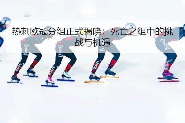 热刺欧冠分组正式揭晓：死亡之组中的挑战与机遇