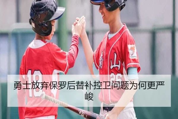 勇士放弃保罗后替补控卫问题为何更严峻